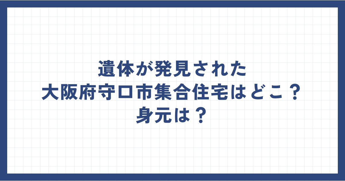 遺体が発見された大阪府守口市集合住宅はどこ？身元は？